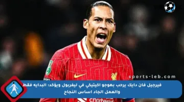 فيرجيل فان دايك يرحب بهوجو إكيتيكي في ليفربول ويؤكد: البداية فقط والعمل الجاد أساس النجاح